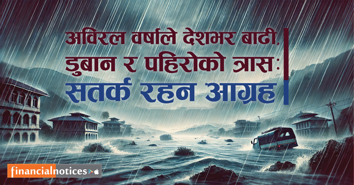 अविरल वर्षाले देशभर बाढी, डुबान, र पहिरोको त्रास : सतर्क रहन आग्रह