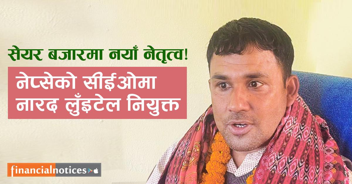 सेयर बजारमा नयाँ नेतृत्व ! नेप्सेको सीईओमा नारद लुँइटेल नियुक्त