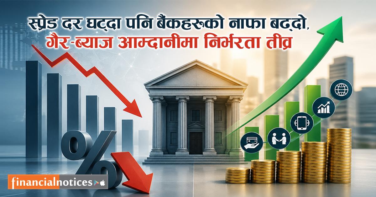 स्प्रेड दर घट्दा पनि बैंकहरूकाे नाफा बढ्दाे, गैर-ब्याज आम्दानीमा निर्भरता तीव्र 
